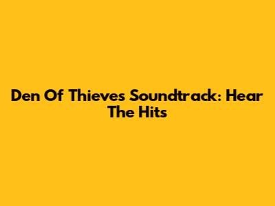 Den Of Thieves Soundtrack: Hear The Hits
