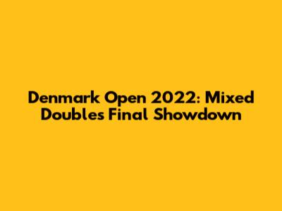 Denmark Open 2022: Mixed Doubles Final Showdown