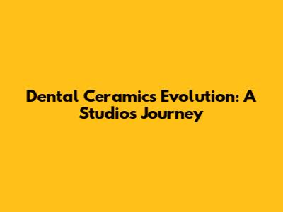 Dental Ceramics Evolution: A Studio's Journey