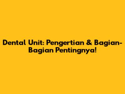 Dental Unit: Pengertian & Bagian-Bagian Pentingnya!