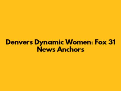 Denver's Dynamic Women: Fox 31 News Anchors