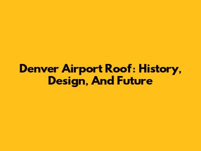 Denver Airport Roof: History, Design, And Future