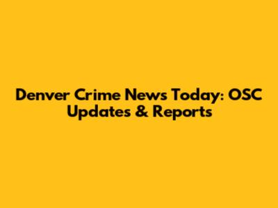 Denver Crime News Today: OSC Updates & Reports