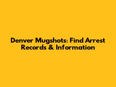 Denver Mugshots: Find Arrest Records & Information