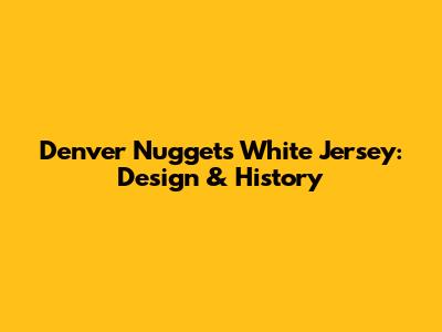 Denver Nuggets White Jersey: Design & History