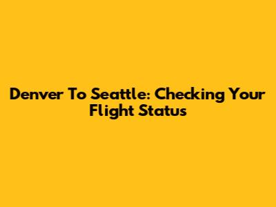 Denver To Seattle: Checking Your Flight Status