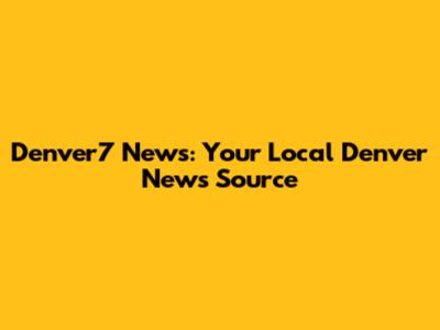 Denver7 News: Your Local Denver News Source