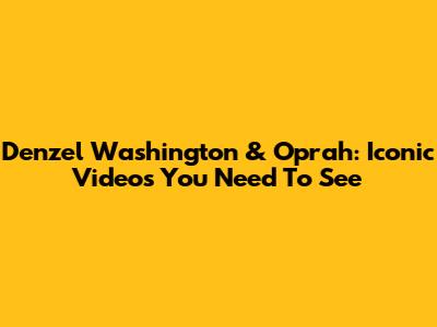 Denzel Washington & Oprah: Iconic Videos You Need To See