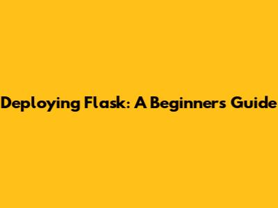 Deploying Flask: A Beginner's Guide
