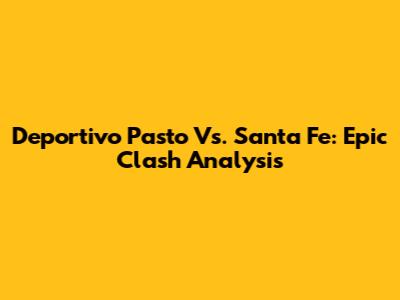 Deportivo Pasto Vs. Santa Fe: Epic Clash Analysis