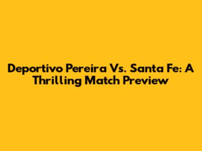 Deportivo Pereira Vs. Santa Fe: A Thrilling Match Preview