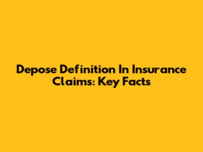 Depose Definition In Insurance Claims: Key Facts