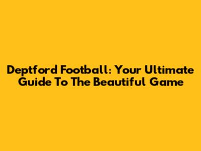 Deptford Football: Your Ultimate Guide To The Beautiful Game