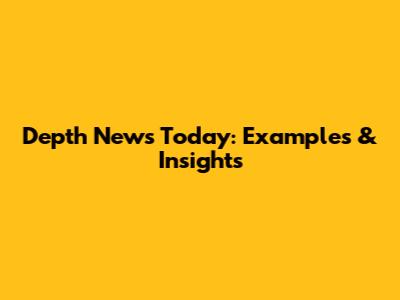 Depth News Today: Examples & Insights
