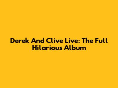 Derek And Clive Live: The Full Hilarious Album