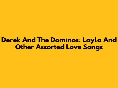 Derek And The Dominos: Layla And Other Assorted Love Songs