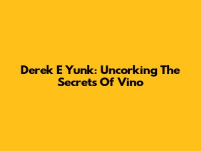 Derek E Yunk: Uncorking The Secrets Of Vino