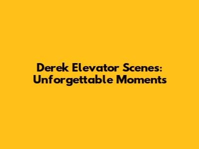 Derek Elevator Scenes: Unforgettable Moments