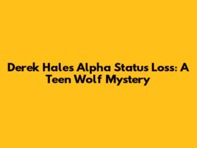 Derek Hale's Alpha Status Loss: A Teen Wolf Mystery
