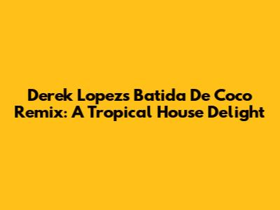 Derek Lopez's Batida De Coco Remix: A Tropical House Delight