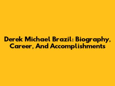 Derek Michael Brazil: Biography, Career, And Accomplishments