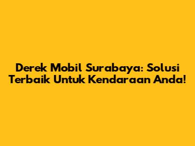 Derek Mobil Surabaya: Solusi Terbaik Untuk Kendaraan Anda!