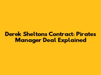 Derek Shelton's Contract: Pirates Manager Deal Explained