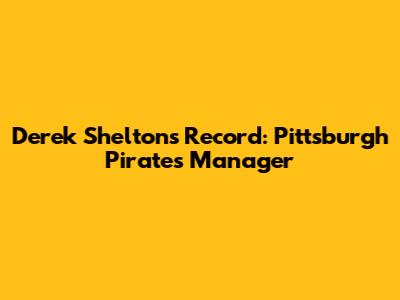 Derek Shelton's Record: Pittsburgh Pirates Manager