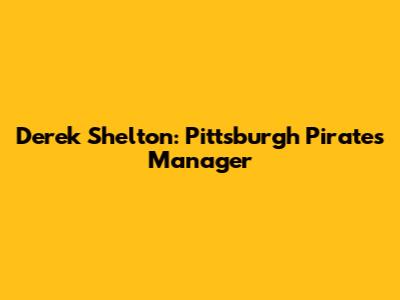 Derek Shelton: Pittsburgh Pirates Manager