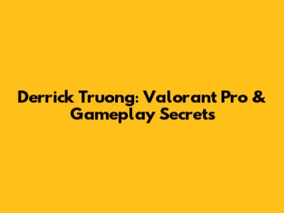Derrick Truong: Valorant Pro & Gameplay Secrets