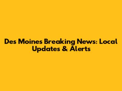 Des Moines Breaking News: Local Updates & Alerts