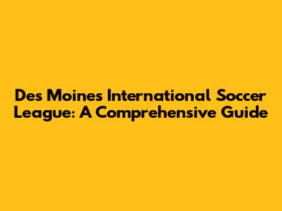 Des Moines International Soccer League: A Comprehensive Guide