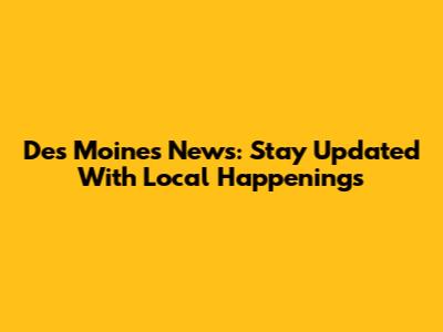 Des Moines News: Stay Updated With Local Happenings