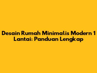 Desain Rumah Minimalis Modern 1 Lantai: Panduan Lengkap