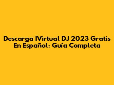 Descarga IVirtual DJ 2023 Gratis En Español: Guía Completa