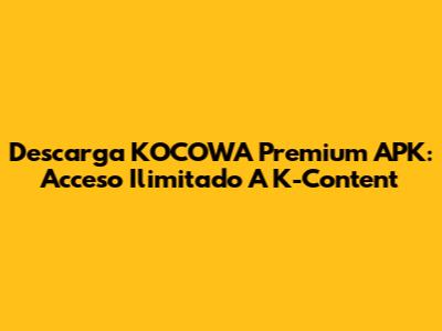 Descarga KOCOWA Premium APK: Acceso Ilimitado A K-Content