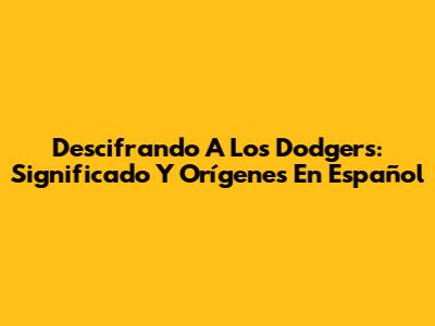 Descifrando A Los Dodgers: Significado Y Orígenes En Español