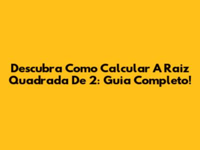 Descubra Como Calcular A Raiz Quadrada De 2: Guia Completo!