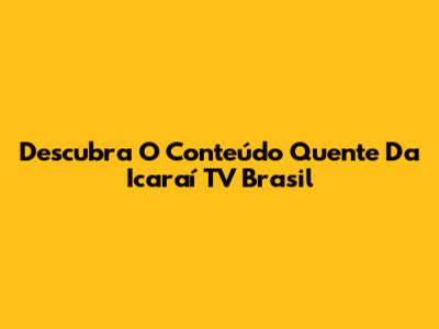 Descubra O Conteúdo Quente Da Icaraí TV Brasil