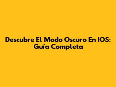 Descubre El Modo Oscuro En IOS: Guía Completa