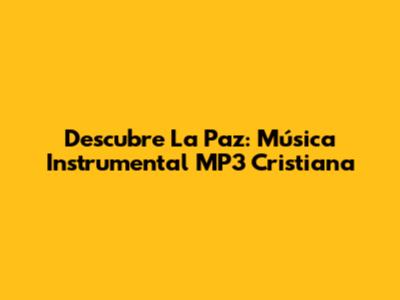 Descubre La Paz: Música Instrumental MP3 Cristiana