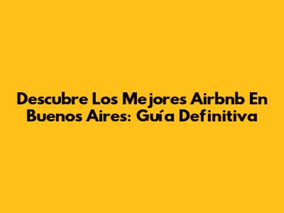 Descubre Los Mejores Airbnb En Buenos Aires: Guía Definitiva