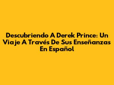Descubriendo A Derek Prince: Un Viaje A Través De Sus Enseñanzas En Español