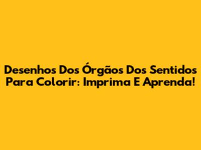 Desenhos Dos Órgãos Dos Sentidos Para Colorir: Imprima E Aprenda!