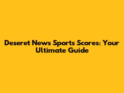 Deseret News Sports Scores: Your Ultimate Guide