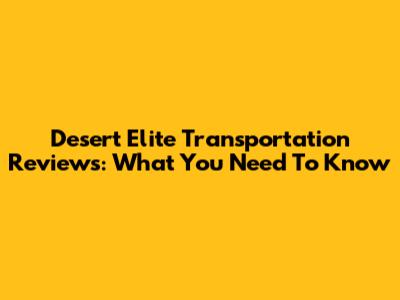 Desert Elite Transportation Reviews: What You Need To Know