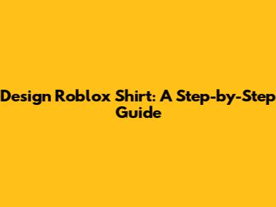Design Roblox Shirt: A Step-by-Step Guide