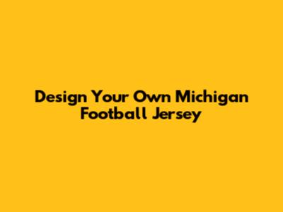 Design Your Own Michigan Football Jersey