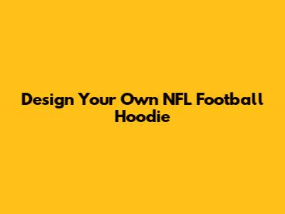 Design Your Own NFL Football Hoodie
