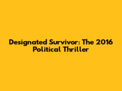Designated Survivor: The 2016 Political Thriller